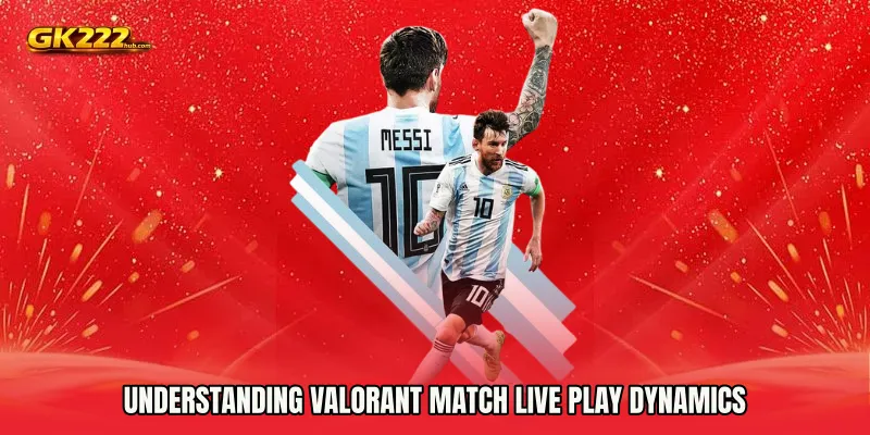 Understanding Valorant Match live play Dynamics